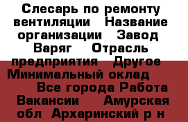 Слесарь по ремонту вентиляции › Название организации ­ Завод "Варяг" › Отрасль предприятия ­ Другое › Минимальный оклад ­ 25 000 - Все города Работа » Вакансии   . Амурская обл.,Архаринский р-н